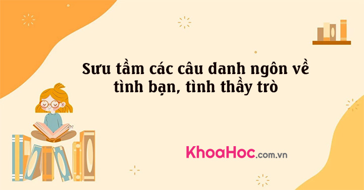 Sưu tầm các câu danh ngôn về tình bạn, tình thầy trò - khoahoc.com.vn