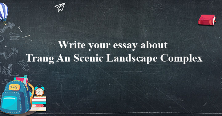Write your essay about Trang An Scenic Landscape Complex - Unit 8 lớp ...