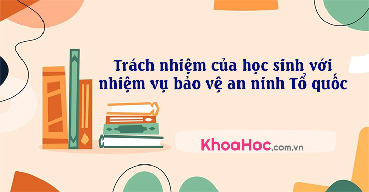 Trách nhiệm của học sinh với nhiệm vụ bảo vệ an ninh Tổ quốc