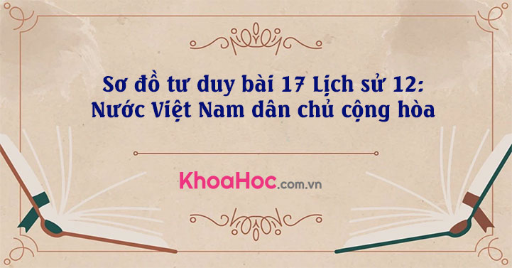 Sơ đồ tư duy bài 17 Lịch sử 12: Nước Việt Nam dân chủ cộng hòa