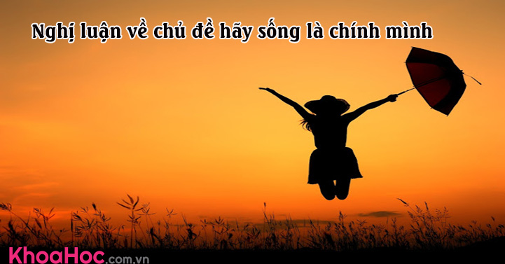 Nghị luận về chủ đề hãy sống là chính mình